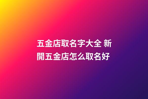 五金店取名字大全 新開五金店怎么取名好-第1張-店鋪起名-玄機派